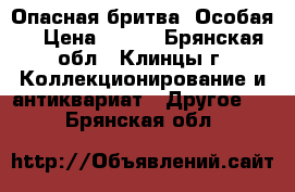 Опасная бритва “Особая“ › Цена ­ 500 - Брянская обл., Клинцы г. Коллекционирование и антиквариат » Другое   . Брянская обл.